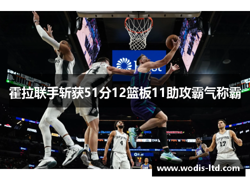 霍拉联手斩获51分12篮板11助攻霸气称霸 霍拉联手斩获51分12篮板11助攻霸气称霸