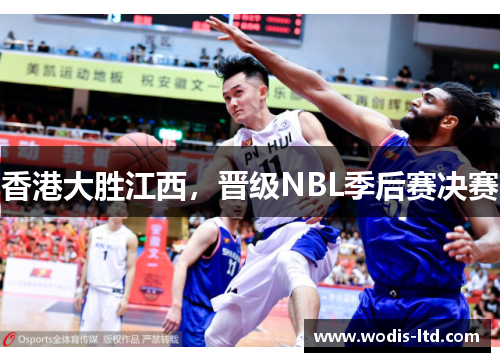 香港大胜江西,晋级NBL季后赛决赛 香港大胜江西,晋级NBL季后赛决赛